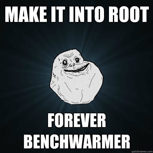 Make it into Root Forever Benchwarmer  Forever Alone