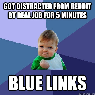 Got distracted from Reddit by real job for 5 minutes blue links  Success Kid