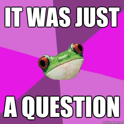 It was just A question    Foul Bachelorette Frog