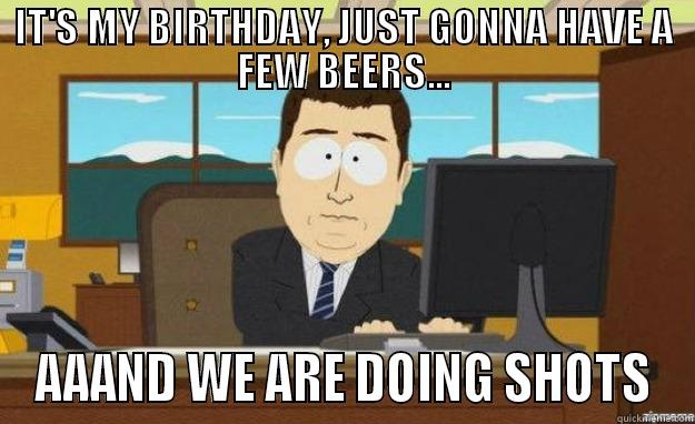 Birthday Tonight - IT'S MY BIRTHDAY, JUST GONNA HAVE A FEW BEERS... AAAND WE ARE DOING SHOTS aaaand its gone