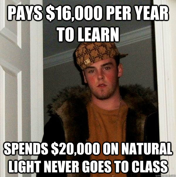 Pays $16,000 per year to learn spends $20,000 on natural light never goes to class  Scumbag Steve