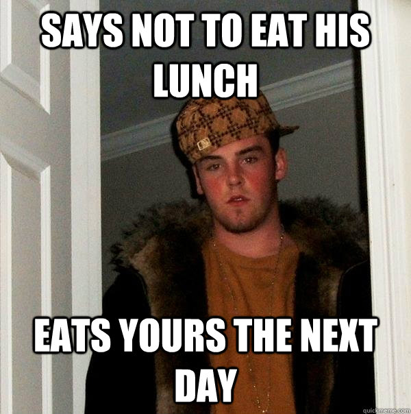 Says not to eat his lunch eats yours the next day  Scumbag Steve