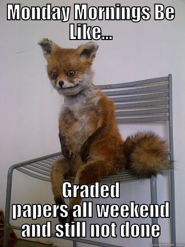 MONDAY MORNINGS BE LIKE... GRADED PAPERS ALL WEEKEND AND STILL NOT DONE Misc