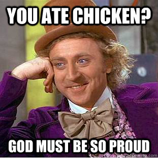 You ate chicken? God must be so proud  Condescending Wonka