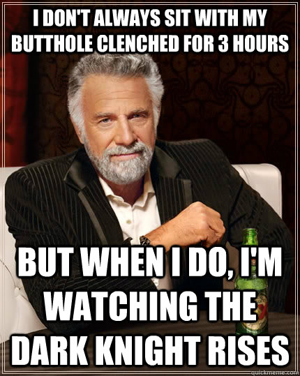 I don't always sit with my butthole clenched for 3 hours but when I do, I'm watching the Dark Knight Rises  The Most Interesting Man In The World