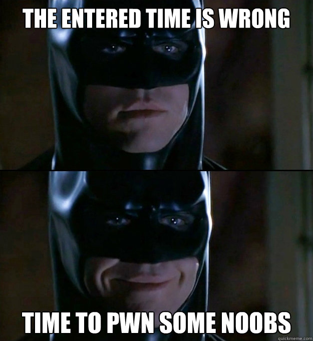 the Entered time is wrong time to pwn some noobs  