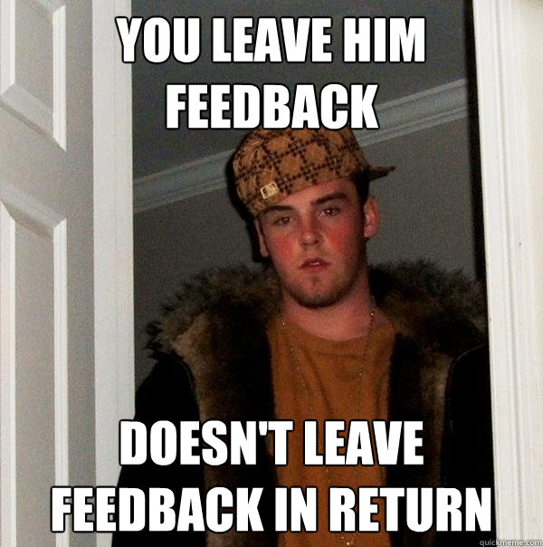 You leave him feedback doesn't leave feedback in return  Scumbag Steve