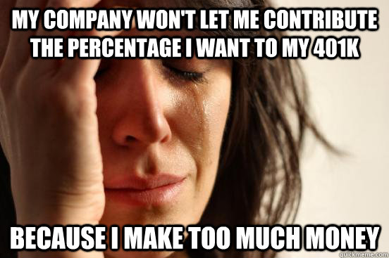 my company won't let me contribute the percentage I want to my 401k because I make too much money - my company won't let me contribute the percentage I want to my 401k because I make too much money  First World Problems