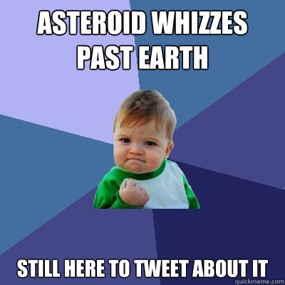 Asteroid whizzes past Earth Still here to tweet about it - Asteroid whizzes past Earth Still here to tweet about it  Success Kid