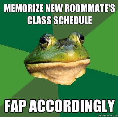 memorize new roommate's class schedule fap accordingly - memorize new roommate's class schedule fap accordingly  Foul Bachelor Frog