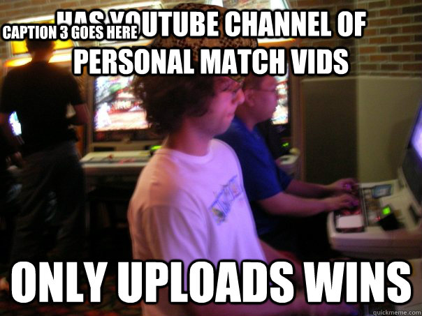 Has Youtube channel of personal match vids only uploads wins Caption 3 goes here  Scumbag Fighting Game Player