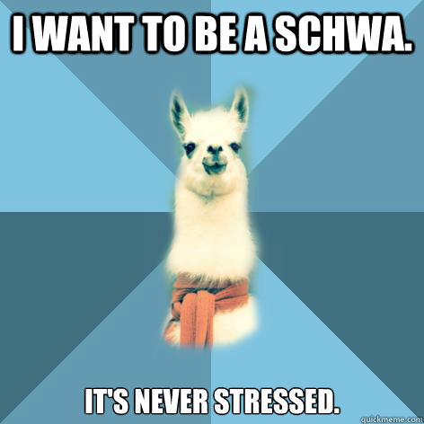 I want to be a schwa. it's never stressed.  Linguist Llama