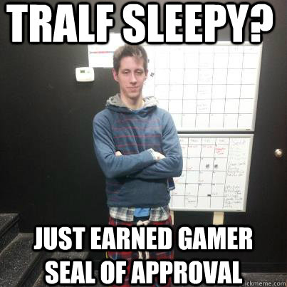 Tralf Sleepy? Just Earned Gamer Seal Of Approval - Tralf Sleepy? Just Earned Gamer Seal Of Approval  Tralfamadore