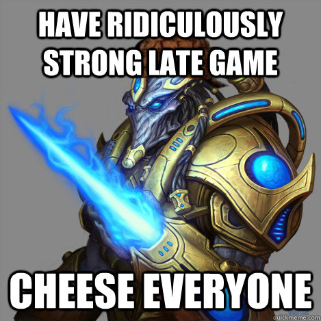 have ridiculously strong late game cheese everyone  Scumbag Protoss