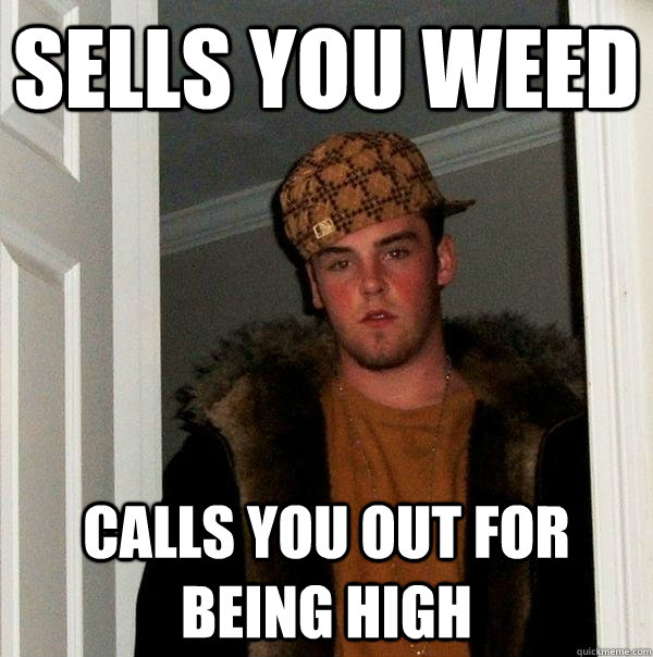 sells you weed calls you out for being high - sells you weed calls you out for being high  Scumbag Steve