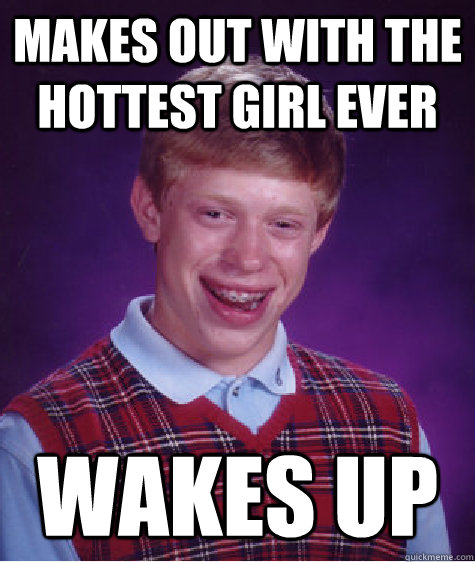 Makes out with the hottest girl ever wakes up  Bad Luck Brian