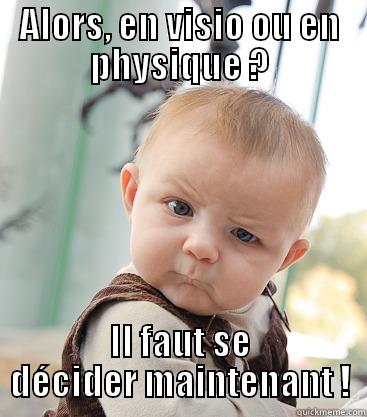 ALORS, EN VISIO OU EN PHYSIQUE ? IL FAUT SE DÉCIDER MAINTENANT ! skeptical baby