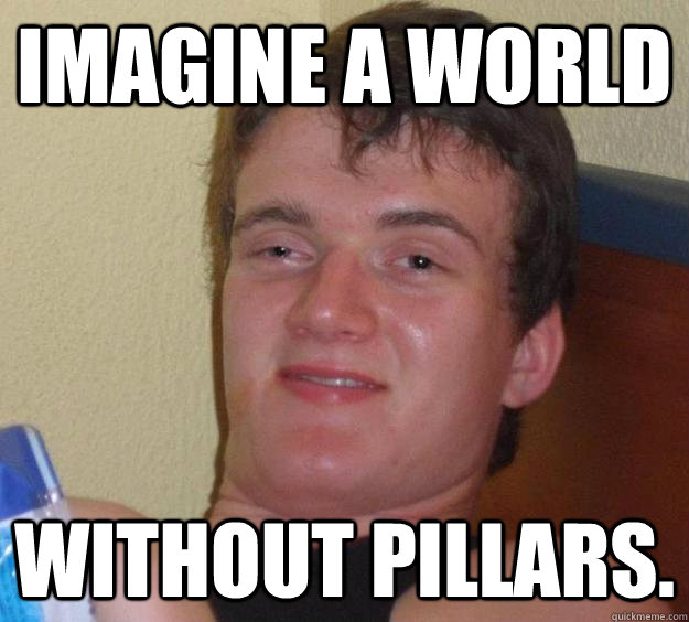 Imagine a world without pillars.  10 Guy