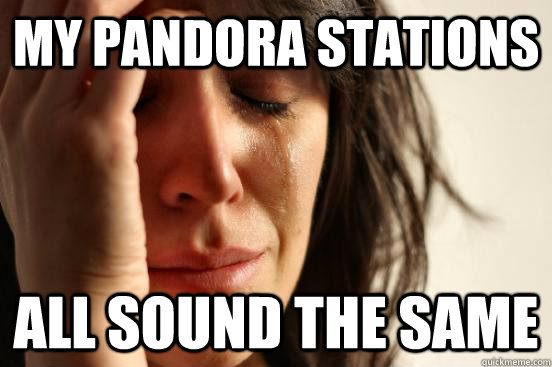 My pandora stations all sound the same  First World Problems