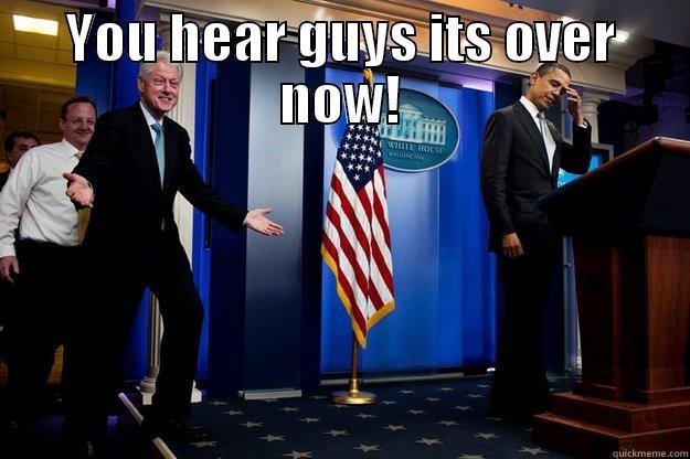 YOU HEAR GUYS ITS OVER NOW!  Inappropriate Timing Bill Clinton