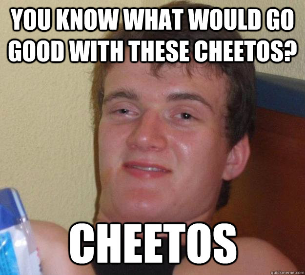 You know what would go good with these cheetos? cheetos - You know what would go good with these cheetos? cheetos  10 Guy