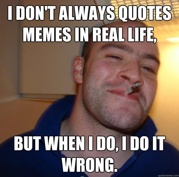 I don't always quotes memes in real life, but when I do, I do it wrong. - I don't always quotes memes in real life, but when I do, I do it wrong.  Misc