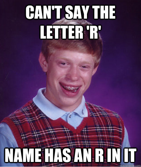 Can't say the letter 'R' Name has an R in it  Bad Luck Brian