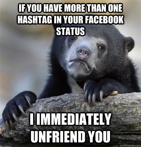 If you have more than one hashtag in your facebook status I immediately unfriend you  Confession Bear