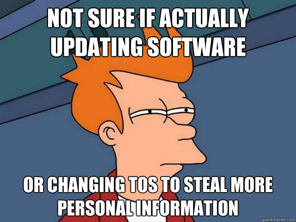 Not Sure if actually updating software or changing TOS to steal more personal information  Futurama Fry