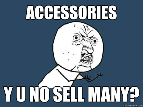 Accessories y u no sell many? - Accessories y u no sell many?  Y U No