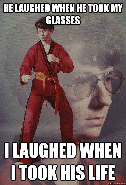 he laughed when he took my glasses i laughed when I took his life - he laughed when he took my glasses i laughed when I took his life  Karate Kyle