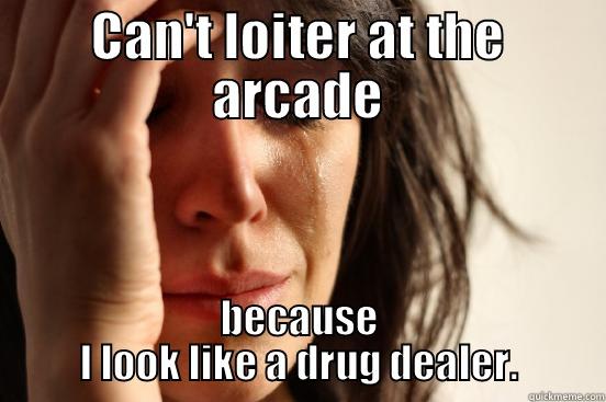 CAN'T LOITER AT THE ARCADE BECAUSE I LOOK LIKE A DRUG DEALER. First World Problems