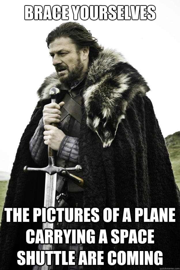 Brace yourselves the Pictures of a plane carrying a space shuttle are coming  Winter is coming