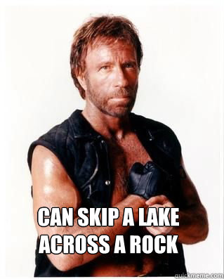 Can skip a lake across a rock - Can skip a lake across a rock  Chuck Norris