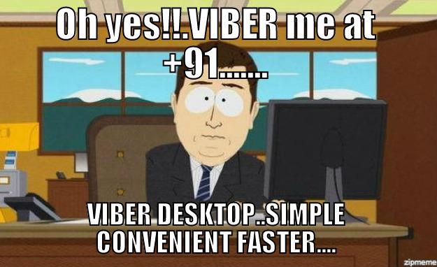 OH YES!!.VIBER ME AT +91....... VIBER DESKTOP..SIMPLE CONVENIENT FASTER.... aaaand its gone