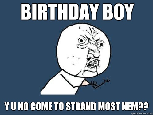 birthday boy y u no come to strand most nem??  Y U No