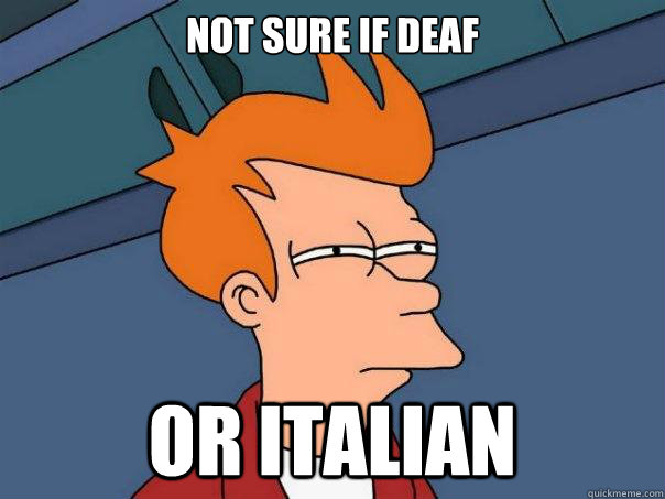 Not sure if deaf or Italian  Futurama Fry