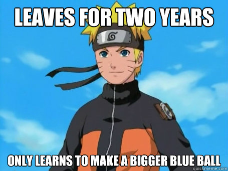 Leaves for two years Only learns to make a bigger blue ball   Scumbag Naruto