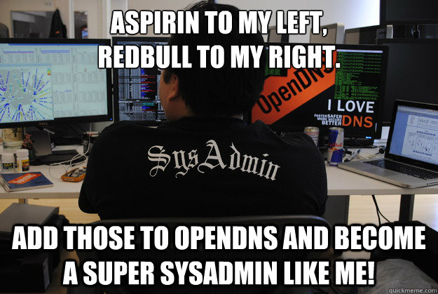 Aspirin to my left, 
RedBull to my right. Add those to OpenDNS and become a Super SysAdmin like me!  Success SysAdmin