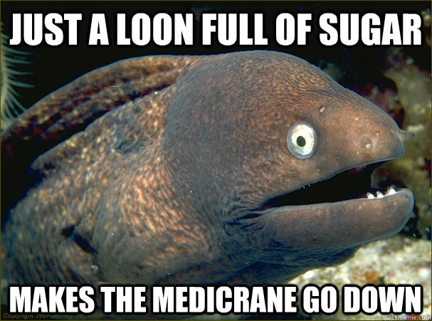 Just a loon full of sugar makes the medicrane go down  Bad Joke Eel