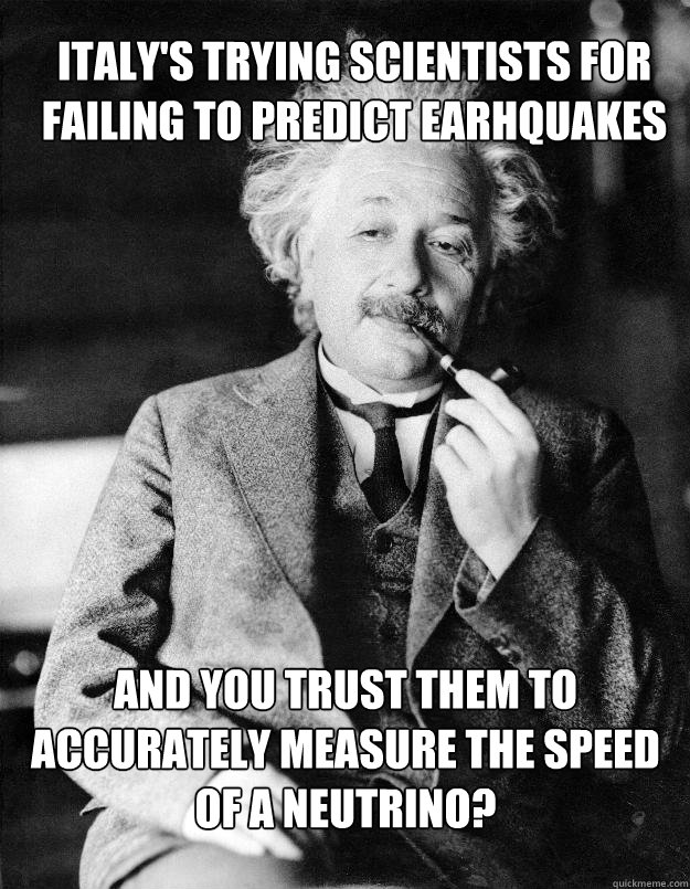 Italy's trying scientists for failing to predict earhquakes and you trust them to accurately measure the speed of a neutrino?
Humph!  Einstein