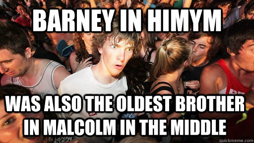 Barney in HIMYM was also the oldest brother in Malcolm in the middle  Sudden Clarity Clarence