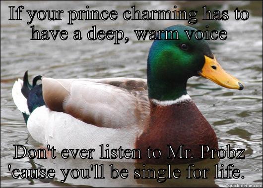 IF YOUR PRINCE CHARMING HAS TO HAVE A DEEP, WARM VOICE DON'T EVER LISTEN TO MR. PROBZ 'CAUSE YOU'LL BE SINGLE FOR LIFE.  Actual Advice Mallard