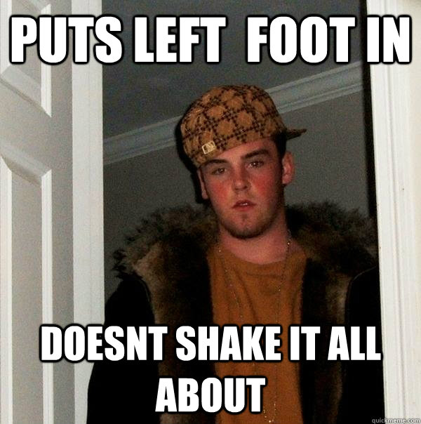 Puts left  foot in doesnt shake it all about  Scumbag Steve