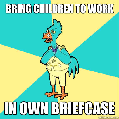 Bring children to work In own briefcase  Incompetent Chicken Lawyer