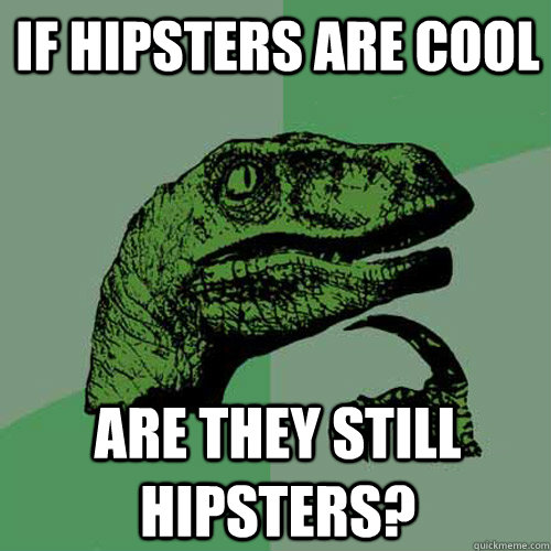 if hipsters are cool are they still hipsters?  Philosoraptor