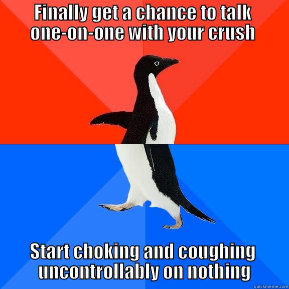 It's your chance, don't choke! - FINALLY GET A CHANCE TO TALK ONE-ON-ONE WITH YOUR CRUSH START CHOKING AND COUGHING  UNCONTROLLABLY ON NOTHING Socially Awesome Awkward Penguin