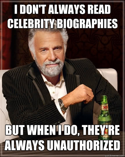 I don't always read celebrity biographies but when I do, they're always unauthorized  The Most Interesting Man In The World