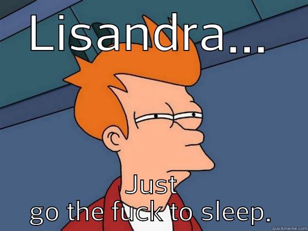 LISANDRA... JUST GO THE FUCK TO SLEEP. Futurama Fry