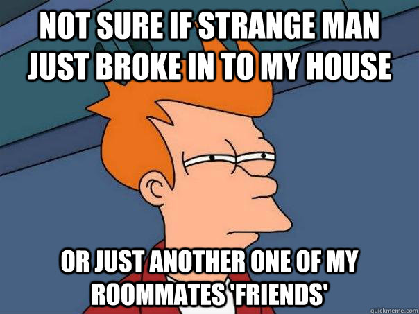 Not sure if strange man just broke in to my house Or just another one of my roommates 'friends'  Futurama Fry